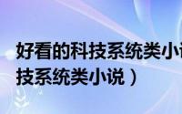 好看的科技系统类小说（2024年06月09日科技系统类小说）