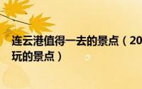 连云港值得一去的景点（2024年06月09日连云港有什么好玩的景点）