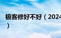 极客修好不好（2024年06月09日极客修靠谱）