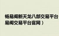 畅易阁新天龙八部交易平台（2024年06月09日天龙八部畅易阁交易平台官网）