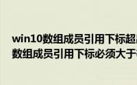 win10数组成员引用下标超出定义范围（2024年06月09日数组成员引用下标必须大于等于1）