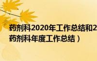 药剂科2020年工作总结和2021年计划（2024年06月09日药剂科年度工作总结）