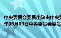 中央委员会委员出缺由中央委员会候补委员按照候补（2024年06月09日中央委员会委员出缺应该如何递补）