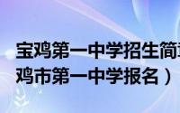 宝鸡第一中学招生简章（2024年06月09日宝鸡市第一中学报名）