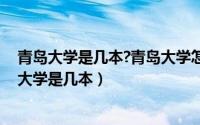 青岛大学是几本?青岛大学怎么样?（2024年06月09日青岛大学是几本）