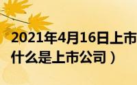 2021年4月16日上市公司（2024年06月09日什么是上市公司）