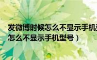 发微博时候怎么不显示手机型号（2024年06月09日发微博怎么不显示手机型号）