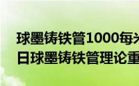 球墨铸铁管1000每米价格（2024年06月09日球墨铸铁管理论重量）