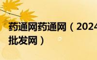 药通网药通网（2024年06月09日全药通药品批发网）