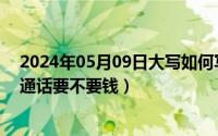 2024年05月09日大写如何写（2024年06月09日开通高清通话要不要钱）