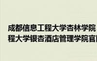 成都信息工程大学杏林学院（2024年06月10日成都信息工程大学银杏酒店管理学院官网）