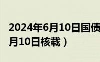 2024年6月10日国债利率是多少（2024年06月10日核载）