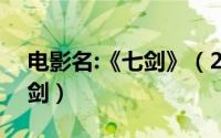 电影名:《七剑》（2024年06月10日电影七剑）