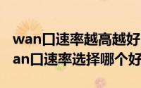 wan口速率越高越好吗（2024年06月10日wan口速率选择哪个好）