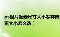 ps相片像素尺寸大小怎样修改（2024年06月10日ps照片像素大小怎么改）