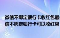 微信不绑定银行卡收红包最多多少钱（2024年06月10日微信不绑定银行卡可以收红包）