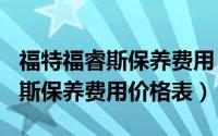 福特福睿斯保养费用（2024年06月10日福睿斯保养费用价格表）