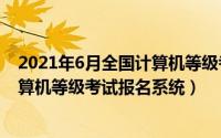 2021年6月全国计算机等级考试报名（2024年06月10日计算机等级考试报名系统）