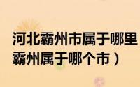 河北霸州市属于哪里（2024年06月10日河北霸州属于哪个市）