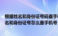 根据姓名和身份证号码查手机号（2024年06月10日知道姓名和身份证号怎么查手机号）