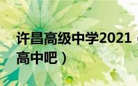 许昌高级中学2021（2024年06月10日许昌高中吧）