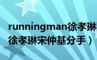 runningman徐孝琳那期（2024年06月10日徐孝琳宋仲基分手）