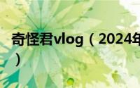 奇怪君vlog（2024年06月10日奇怪君的真名）