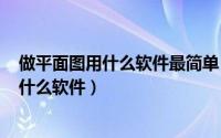 做平面图用什么软件最简单（2024年06月10日做平面图用什么软件）