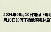 2024年06月10日如何正确地围观林黛玉的故事（2024年06月10日如何正确地围观林黛玉）