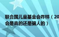 联合国儿童基金会咋样（2024年06月10日联合国儿童基金会是真的还是骗人的）