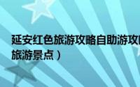 延安红色旅游攻略自助游攻略（2024年06月11日延安红色旅游景点）