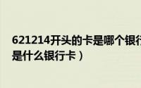 621214开头的卡是哪个银行（2024年06月11日6217开头是什么银行卡）