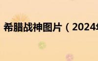 希腊战神图片（2024年06月11日希腊战神）