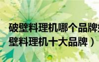 破壁料理机哪个品牌好（2024年06月11日破壁料理机十大品牌）