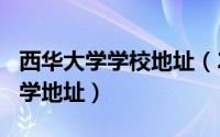 西华大学学校地址（2024年06月11日西华大学地址）