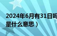 2024年6月有31日吗?（2024年06月11日燚是什么意思）