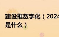 建设推数字化（2024年06月11日数字化建设是什么）