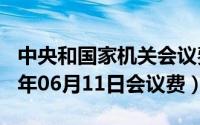 中央和国家机关会议费管理办法2016（2024年06月11日会议费）