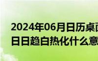 2024年06月日历桌面壁纸（2024年06月11日日趋白热化什么意思）