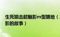 生死狙击超魅影m型跪地（2024年06月11日生死狙击超魅影的故事）