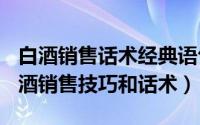 白酒销售话术经典语句（2024年06月11日白酒销售技巧和话术）