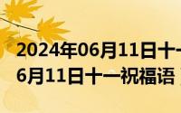 2024年06月11日十一祝福语短句（2024年06月11日十一祝福语）