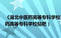 《湖北中医药高等专科学校》（2024年06月11日湖北中医药高等专科学校贴吧）