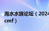 海水水族论坛（2024年06月11日海水鱼论坛cmf）