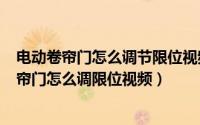 电动卷帘门怎么调节限位视频下（2024年06月11日电动卷帘门怎么调限位视频）