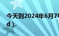 今天到2024年6月7号（2024年06月11日ctd）