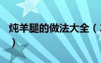 炖羊腿的做法大全（2024年06月11日炖羊腿）