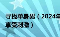 寻找单身男（2024年06月11日找单男让老婆享受刺激）