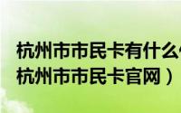 杭州市市民卡有什么作用（2024年06月11日杭州市市民卡官网）