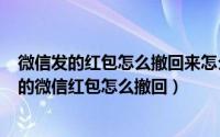 微信发的红包怎么撤回来怎么办（2024年06月11日发出去的微信红包怎么撤回）